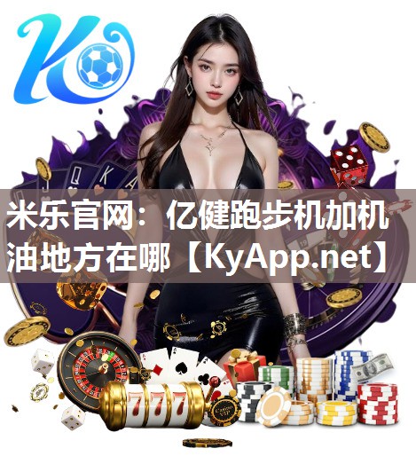 米乐官网：亿健跑步机加机油地方在哪