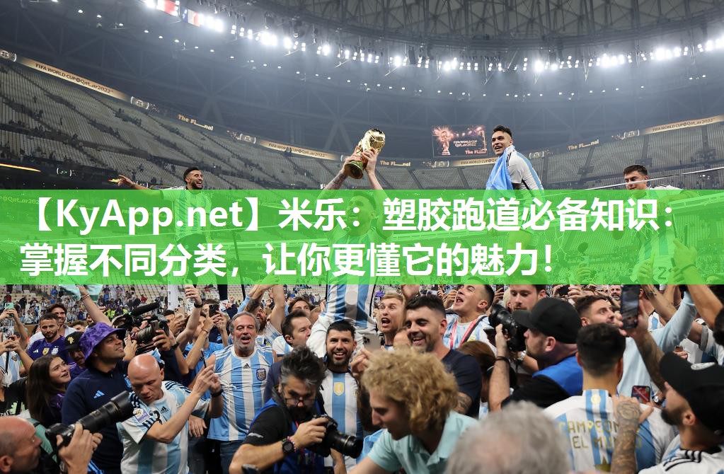 米乐：塑胶跑道必备知识：掌握不同分类，让你更懂它的魅力！