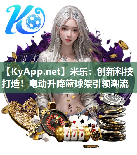 米乐：创新科技打造！电动升降篮球架引领潮流