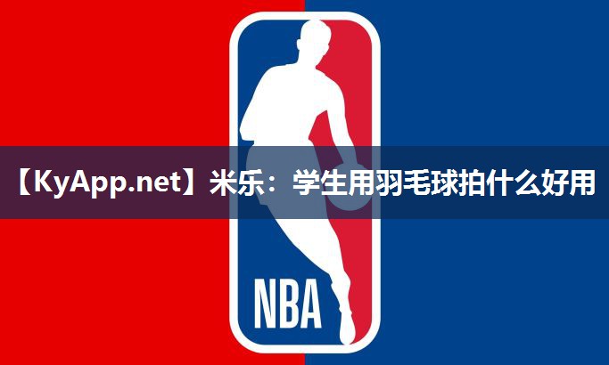 米乐：学生用羽毛球拍什么好用