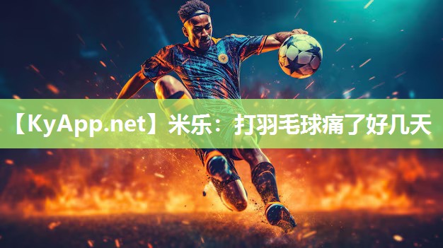 米乐：打羽毛球痛了好几天