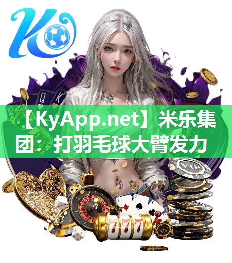 米乐集团：打羽毛球大臂发力