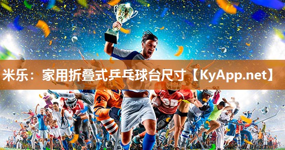 米乐：家用折叠式乒乓球台尺寸