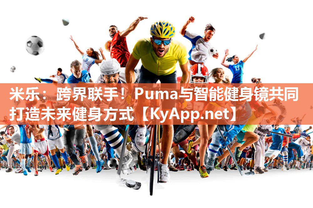米乐：跨界联手！Puma与智能健身镜共同打造未来健身方式