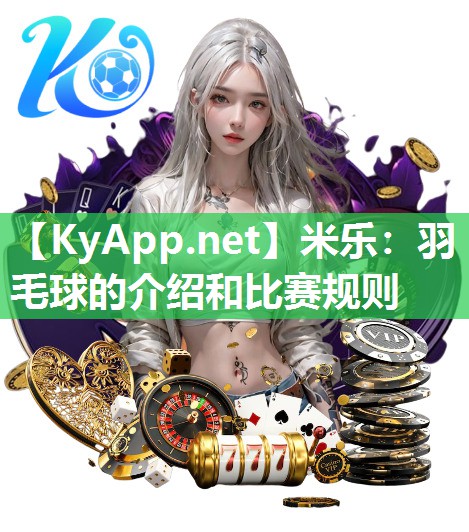 米乐：羽毛球的介绍和比赛规则