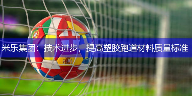 技术进步，提高塑胶跑道材料质量标准