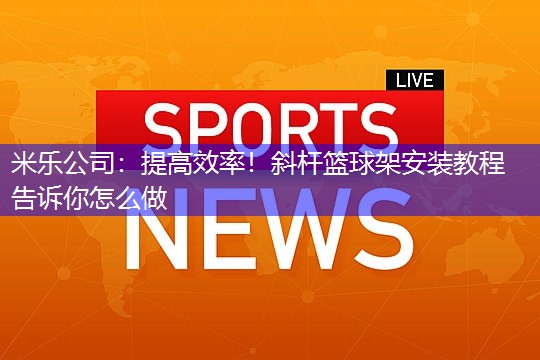 提高效率！斜杆篮球架安装教程告诉你怎么做