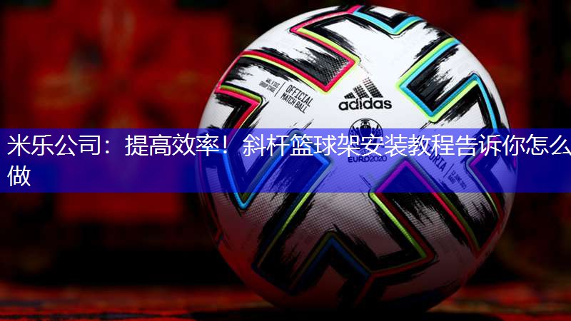 提高效率！斜杆篮球架安装教程告诉你怎么做