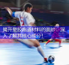 揭开塑胶跑道材料的面纱：深入了解其核心成分！