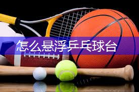 怎么悬浮乒乓球台