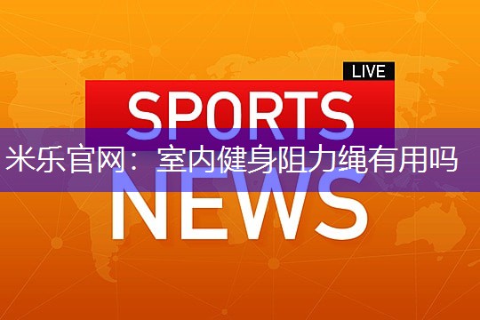 室内健身阻力绳有用吗