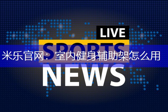 室内健身辅助架怎么用