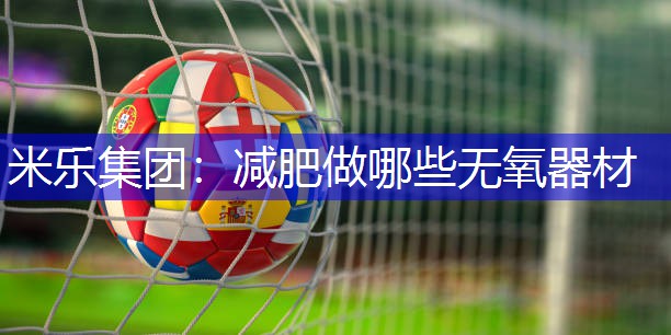 减肥做哪些无氧器材