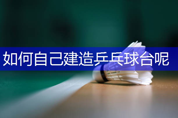 如何自己建造乒乓球台呢