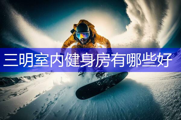 三明室内健身房有哪些好