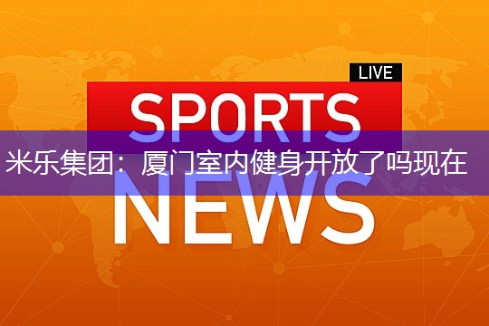 厦门室内健身开放了吗现在