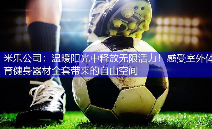 温暖阳光中释放无限活力！感受室外体育健身器材全套带来的自由空间
