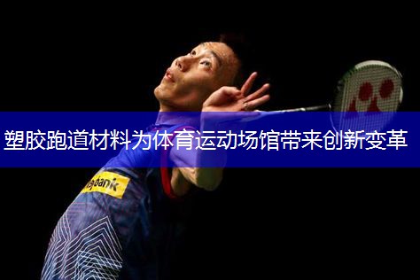 塑胶跑道材料为体育运动场馆带来创新变革