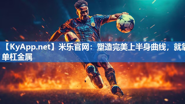 塑造完美上半身曲线，就靠单杠金属