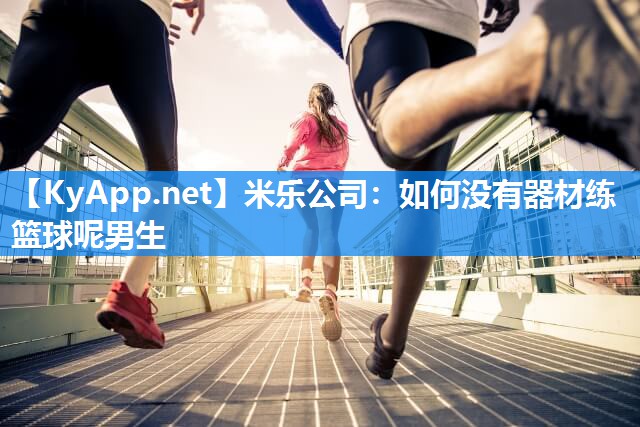 如何没有器材练篮球呢男生
