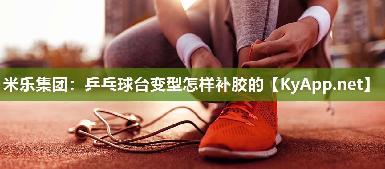 乒乓球台变型怎样补胶的