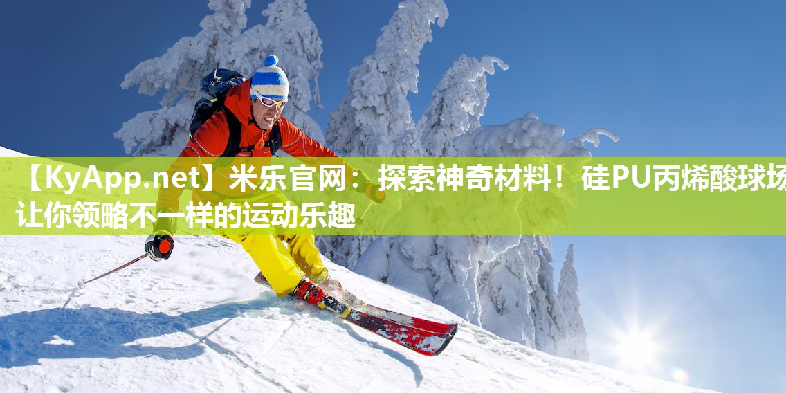 探索神奇材料！硅PU丙烯酸球场让你领略不一样的运动乐趣