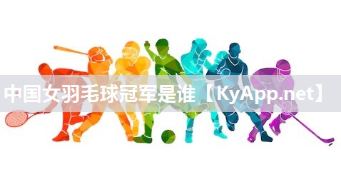 中国女羽毛球冠军是谁