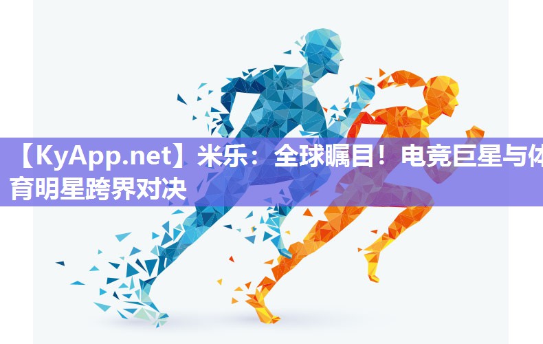 全球瞩目！电竞巨星与体育明星跨界对决