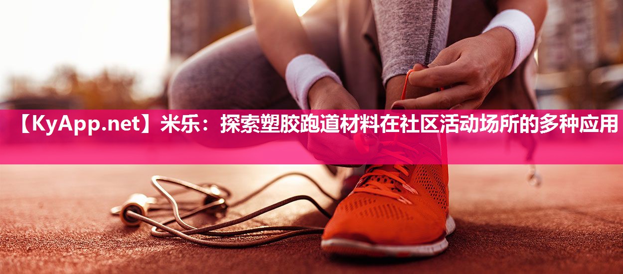 探索塑胶跑道材料在社区活动场所的多种应用