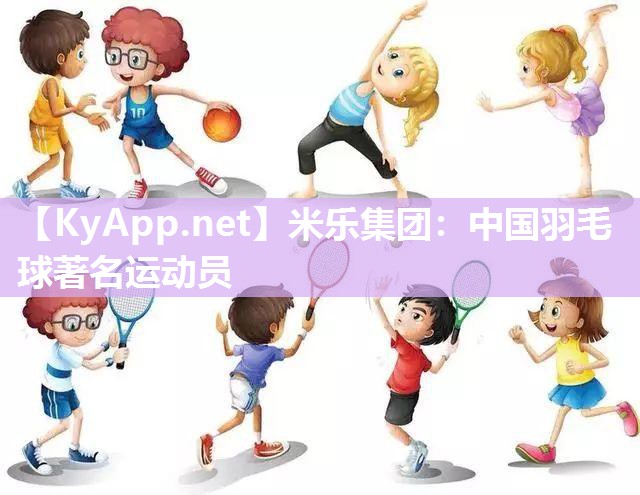 中国羽毛球著名运动员