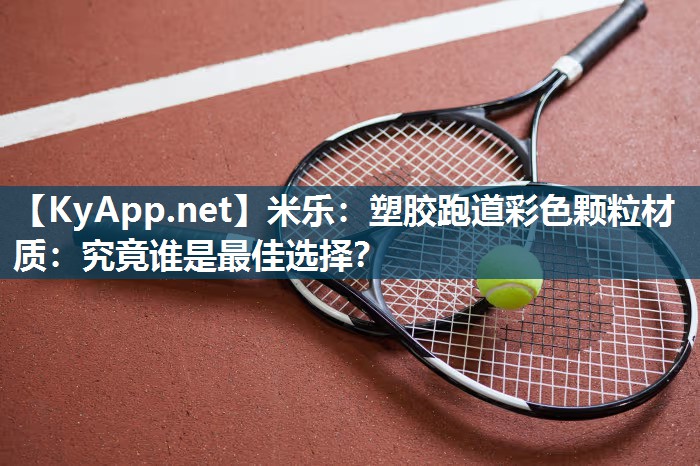塑胶跑道彩色颗粒材质：究竟谁是最佳选择？