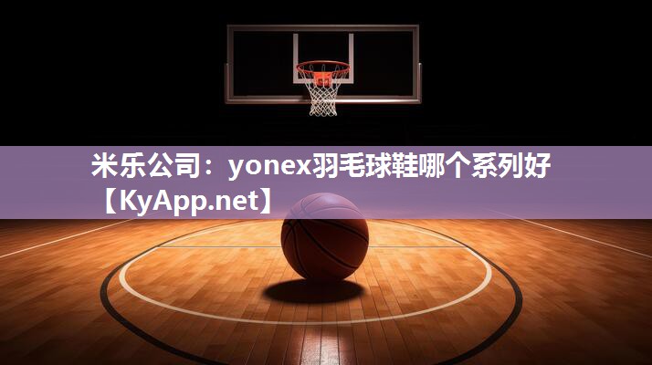 yonex羽毛球鞋哪个系列好