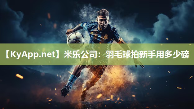 羽毛球拍新手用多少磅