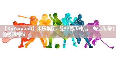 空中芭蕾冲浪：高空漩涡中的极限舞蹈