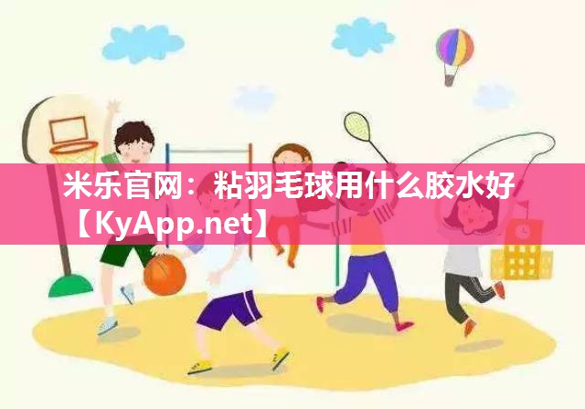 粘羽毛球用什么胶水好