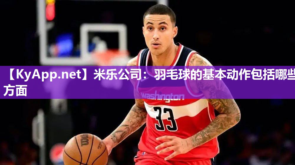 羽毛球的基本动作包括哪些方面